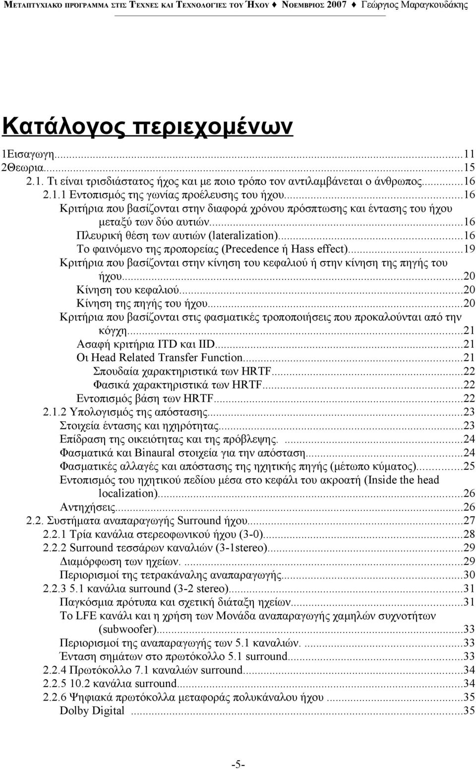 ..16 Το φαινόμενο της προπορείας (Precedence ή Hass effect)...19 Κριτήρια που βασίζονται στην κίνηση του κεφαλιού ή στην κίνηση της πηγής του ήχου...20 Κίνηση του κεφαλιού.