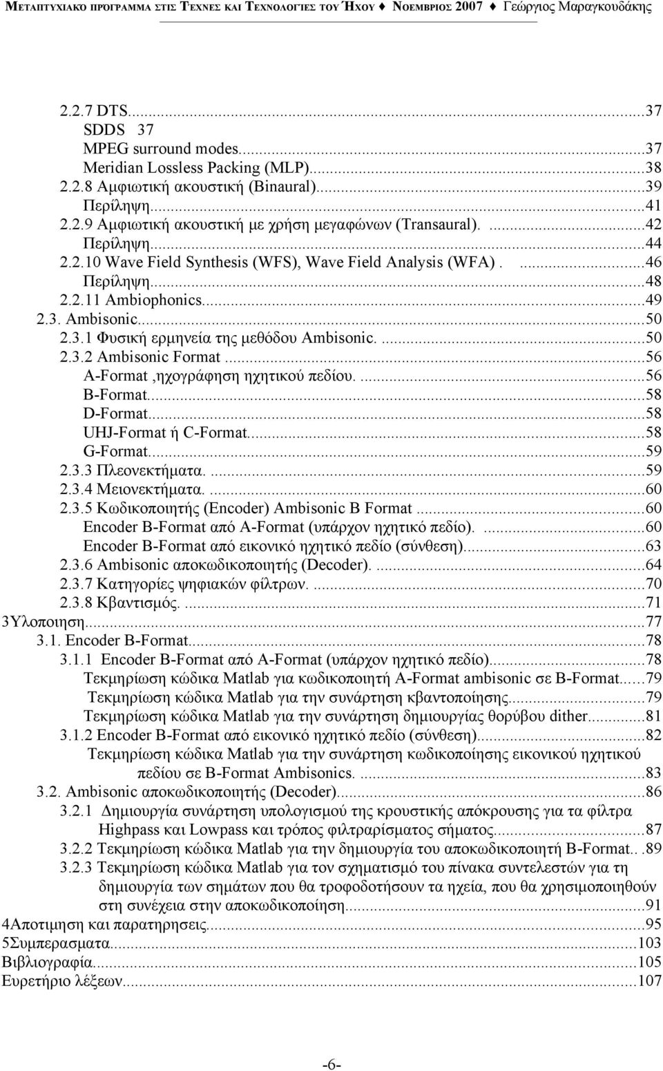 ..56 A-Format,ηχογράφηση ηχητικού πεδίου....56 B-Format...58 D-Format...58 UHJ-Format ή C-Format...58 G-Format...59 2.3.3 Πλεονεκτήματα....59 2.3.4 Μειονεκτήματα....60 2.3.5 Κωδικοποιητής (Encoder) Ambisonic Β Format.