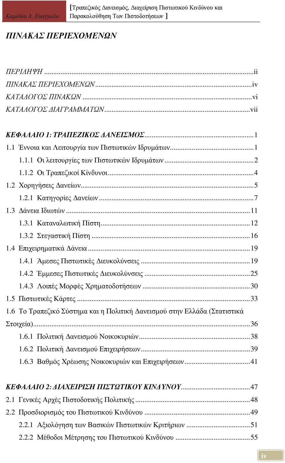 3 άνεια Ιδιωτών... 11 1.3.1 Καταναλωτική Πίστη... 12 1.3.2 Στεγαστική Πίστη... 16 1.4 Επιχειρηµατικά άνεια... 19 1.4.1 Άµεσες Πιστωτικές ιευκολύνσεις... 19 1.4.2 Έµµεσες Πιστωτικές ιευκολύνσεις... 25 1.