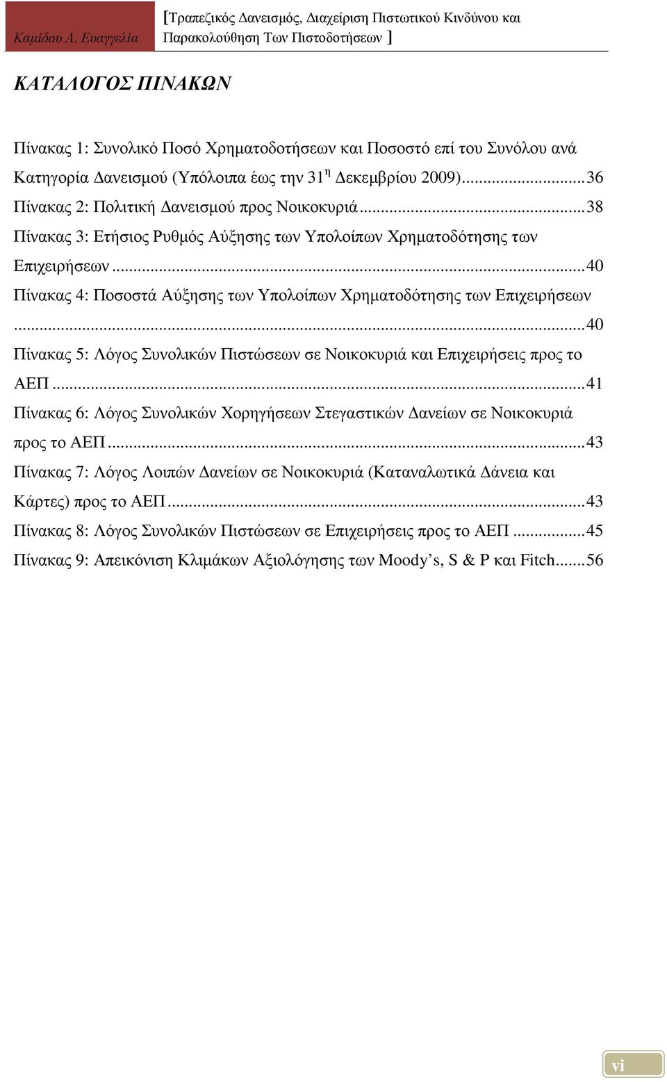 .. 40 Πίνακας 5: Λόγος Συνολικών Πιστώσεων σε Νοικοκυριά και Επιχειρήσεις προς το ΑΕΠ... 41 Πίνακας 6: Λόγος Συνολικών Χορηγήσεων Στεγαστικών ανείων σε Νοικοκυριά προς το ΑΕΠ.