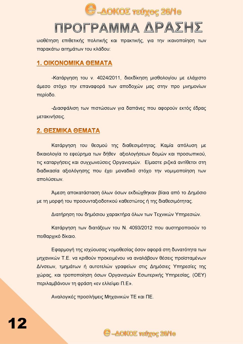 Κατάργηση του θεσμού της διαθεσιμότητας. Καµία απόλυση µε δικαιολογία το εφεύρημα των δήθεν αξιολογήσεων δοµών και προσωπικού, τις καταργήσεις και συγχωνεύσεις Οργανισμών.