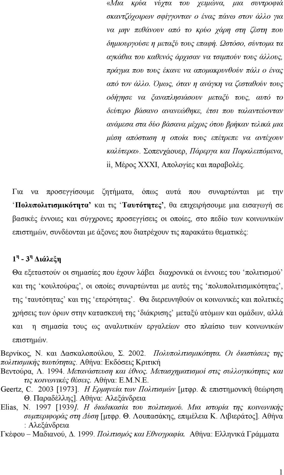 Όμως, όταν η ανάγκη να ζεσταθούν τους οδήγησε να ξαναπλησιάσουν μεταξύ τους, αυτό το δεύτερο βάσανο ανανεώθηκε, έτσι που ταλαντεύονταν ανάμεσα στα δύο βάσανα μέχρις ότου βρήκαν τελικά μια μέση