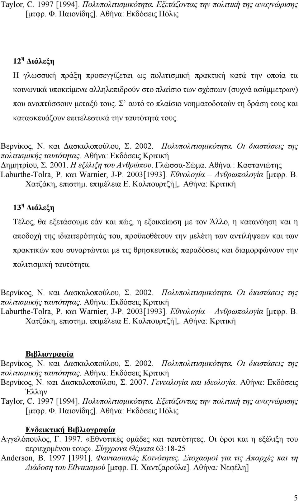 αναπτύσσουν μεταξύ τους. Σ αυτό το πλαίσιο νοηματοδοτούν τη δράση τους και κατασκευάζουν επιτελεστικά την ταυτότητά τους. Δημητρίου, Σ. 2001. Η εξέλιξη του Ανθρώπου. Γλώσσα-Σώμα.