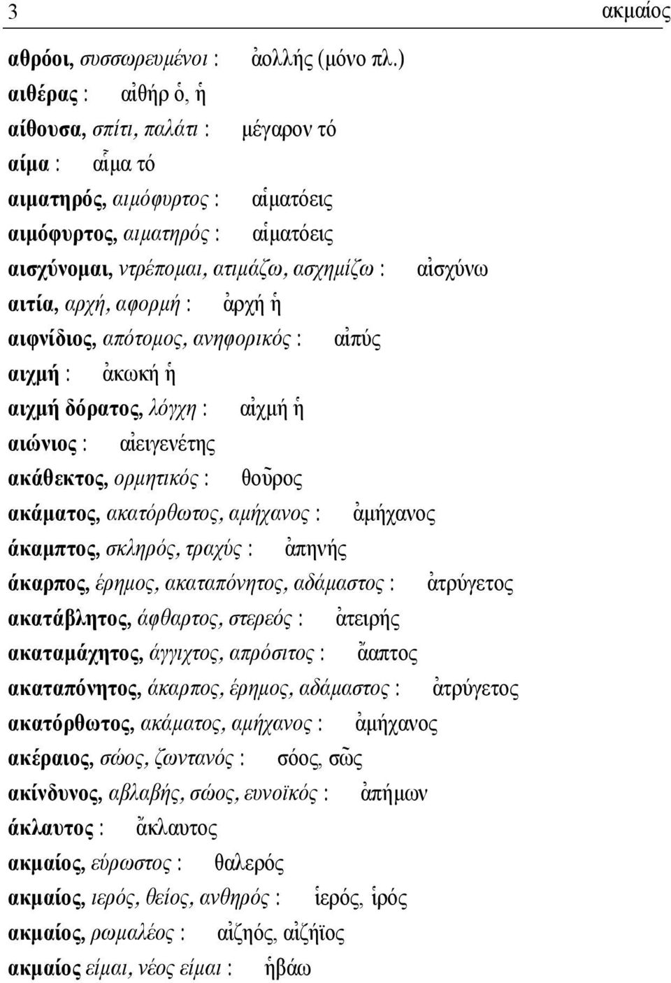 α[ισχύνω αιτία, αρχή, αφορµή : [αρχή ]η αιφνίδιος, απότοµος, ανηφορικός : α[ιπύς αιχµή : [ακωκή ]η αιχµή δόρατος, λόγχη : α[ιχµή ]η αιώνιος : α[ιειγενέτης ακάθεκτος, ορµητικός : θο~υρος ακάµατος,