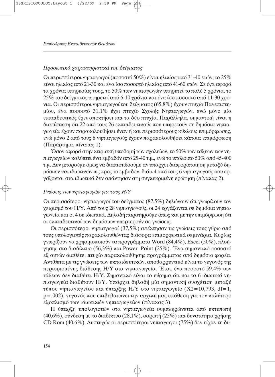 Σε ό,τι αφορά τα χρόνια υπηρεσίας τους, το 50% των νηπιαγωγών υπηρετεί το πολύ 5 χρόνια, το 25% του δείγµατος υπηρετεί από 6-10 χρόνια και ένα ίσο ποσοστό από 11-30 χρόνια.