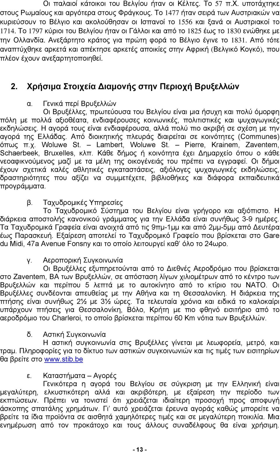 Το 1797 κύριοι του Βελγίου ήταν οι Γάλλοι και από το 1825 έως το 1830 ενώθηκε με την Ολλανδία. Ανεξάρτητο κράτος για πρώτη φορά το Βέλγιο έγινε το 1831.