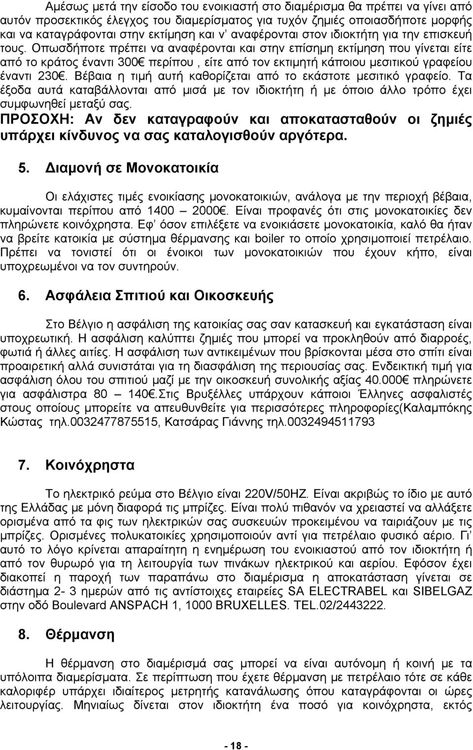 Οπωσδήποτε πρέπει να αναφέρονται και στην επίσημη εκτίμηση που γίνεται είτε από το κράτος έναντι 300 περίπου, είτε από τον εκτιμητή κάποιου μεσιτικού γραφείου έναντι 230.