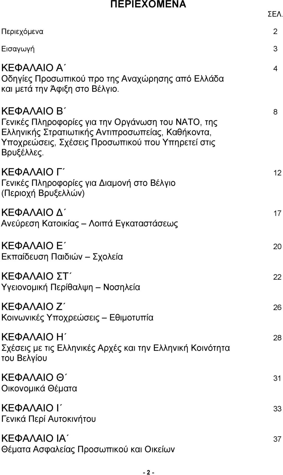 ΚΕΦΑΛΑΙΟ Γ 12 Γενικές Πληροφορίες για Διαμονή στο Βέλγιο (Περιοχή Βρυξελλών) ΚΕΦΑΛΑΙΟ Δ 17 Ανεύρεση Κατοικίας Λοιπά Εγκαταστάσεως ΚΕΦΑΛΑΙΟ Ε 20 Εκπαίδευση Παιδιών Σχολεία ΚΕΦΑΛΑΙΟ ΣΤ 22 Υγειονομική