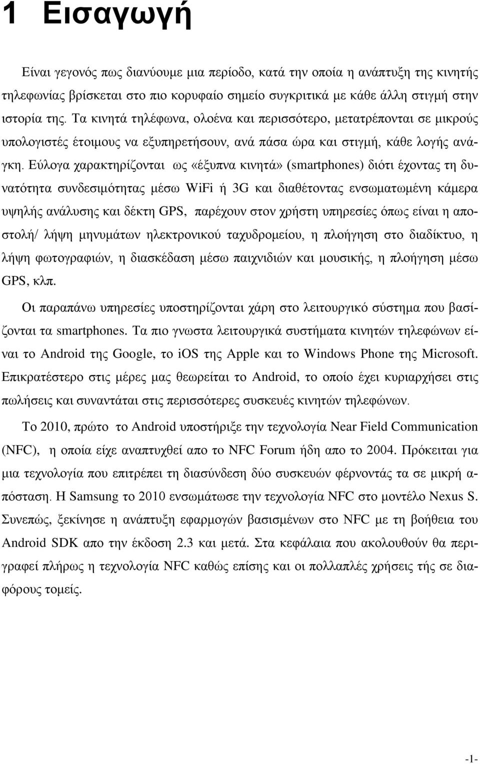 Εύλογα χαρακτηρίζονται ως «έξυπνα κινητά» (smartphones) διότι έχοντας τη δυνατότητα συνδεσιμότητας μέσω WiFi ή 3G και διαθέτοντας ενσωματωμένη κάμερα υψηλής ανάλυσης και δέκτη GPS, παρέχουν στον