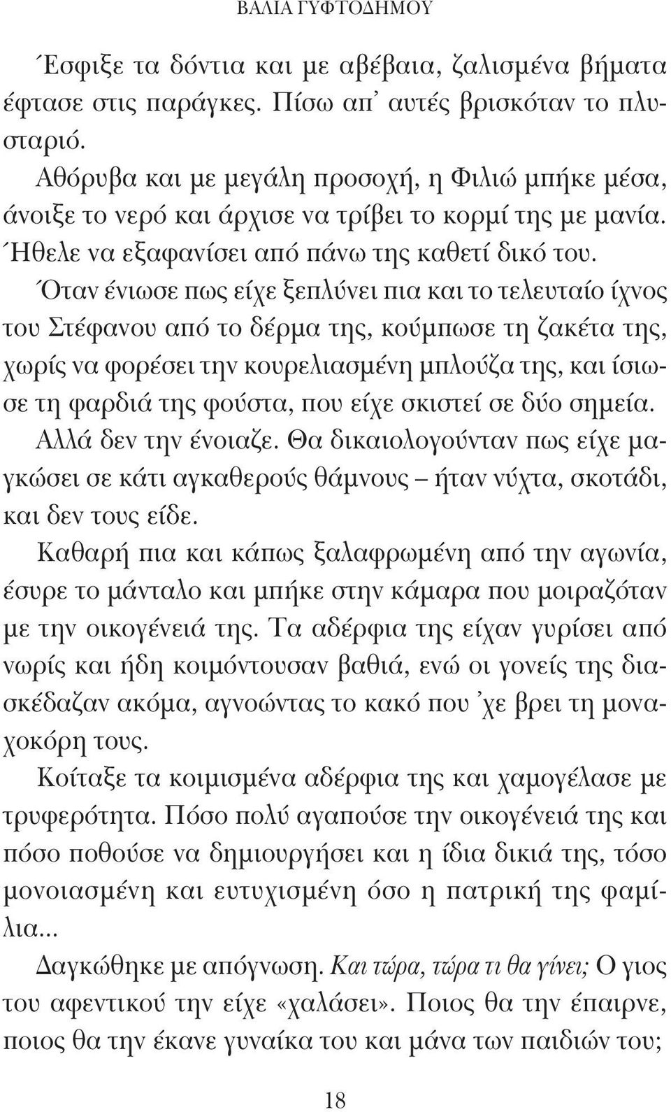 Όταν ένιωσε πως είχε ξεπλύνει πια και το τελευταίο ίχνος του Στέφανου από το δέρμα της, κούμπωσε τη ζακέτα της, χωρίς να φορέσει την κουρελιασμένη μπλούζα της, και ίσιωσε τη φαρδιά της φούστα, που