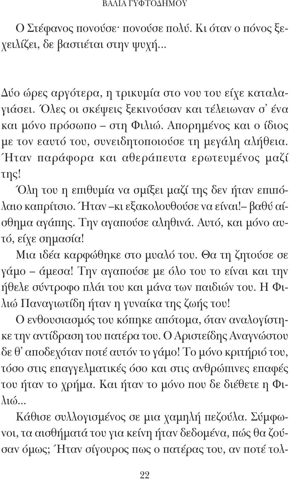 Ήταν παράφορα και αθεράπευτα ερωτευμένος μαζί της! Όλη του η επιθυμία να σμίξει μαζί της δεν ήταν επιπόλαιο καπρίτσιο. Ήταν κι εξακολουθούσε να είναι! βαθύ αίσθημα αγάπης. Την αγαπούσε αληθινά.