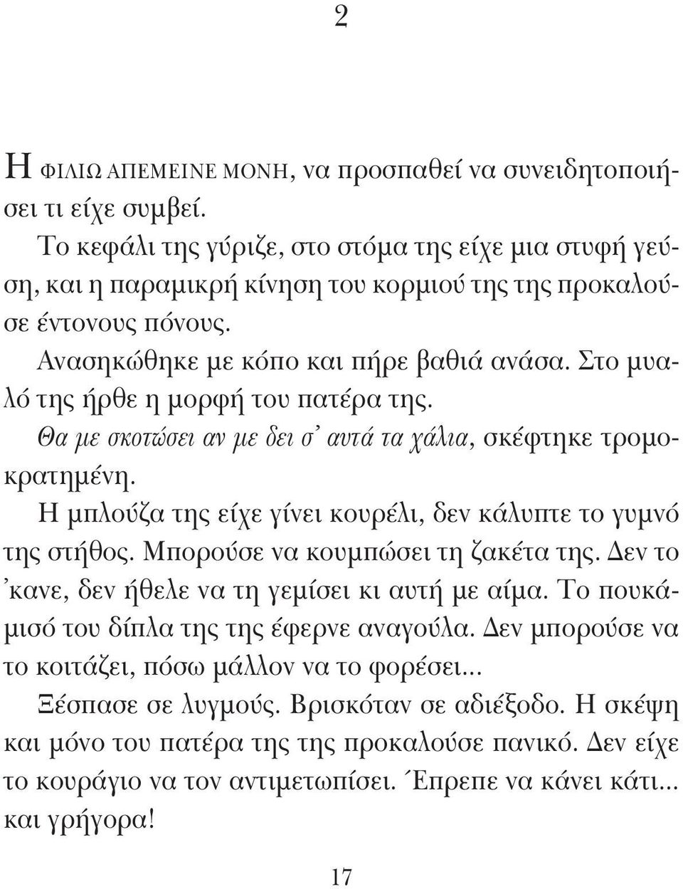 Στο μυαλό της ήρθε η μορφή του πατέρα της. Θα με σκοτώσει αν με δει σ αυτά τα χάλια, σκέφτηκε τρομοκρατημένη. Η μπλούζα της είχε γίνει κουρέλι, δεν κάλυπτε το γυμνό της στήθος.