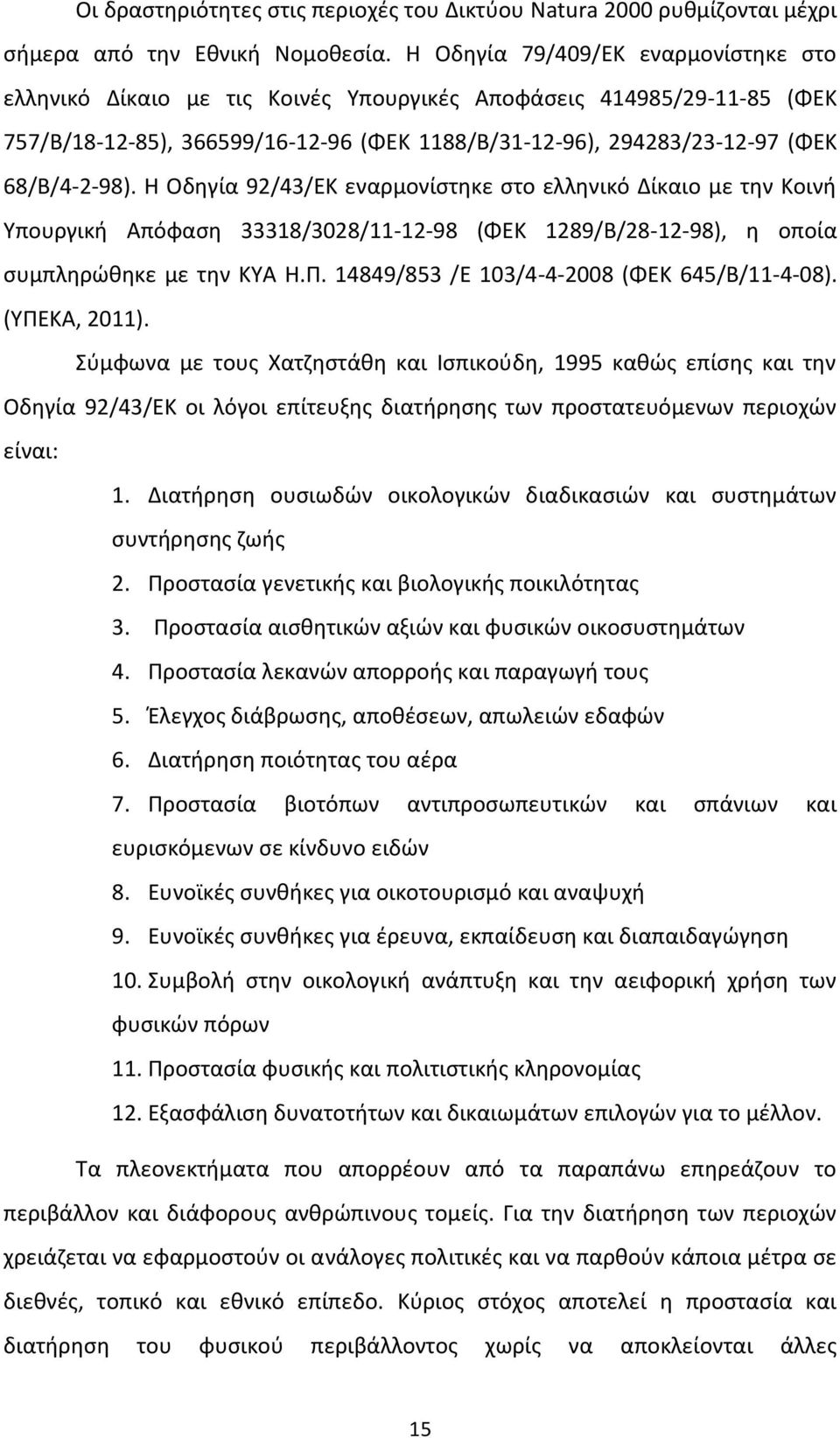 Η Οδηγία 92/43/ΕΚ εναρμονίστηκε στο ελληνικό Δίκαιο με την Κοινή Υπουργική Απόφαση 33318/3028/11-12-98 (ΦΕΚ 1289/Β/28-12-98), η οποία συμπληρώθηκε με την ΚΥΑ Η.Π.