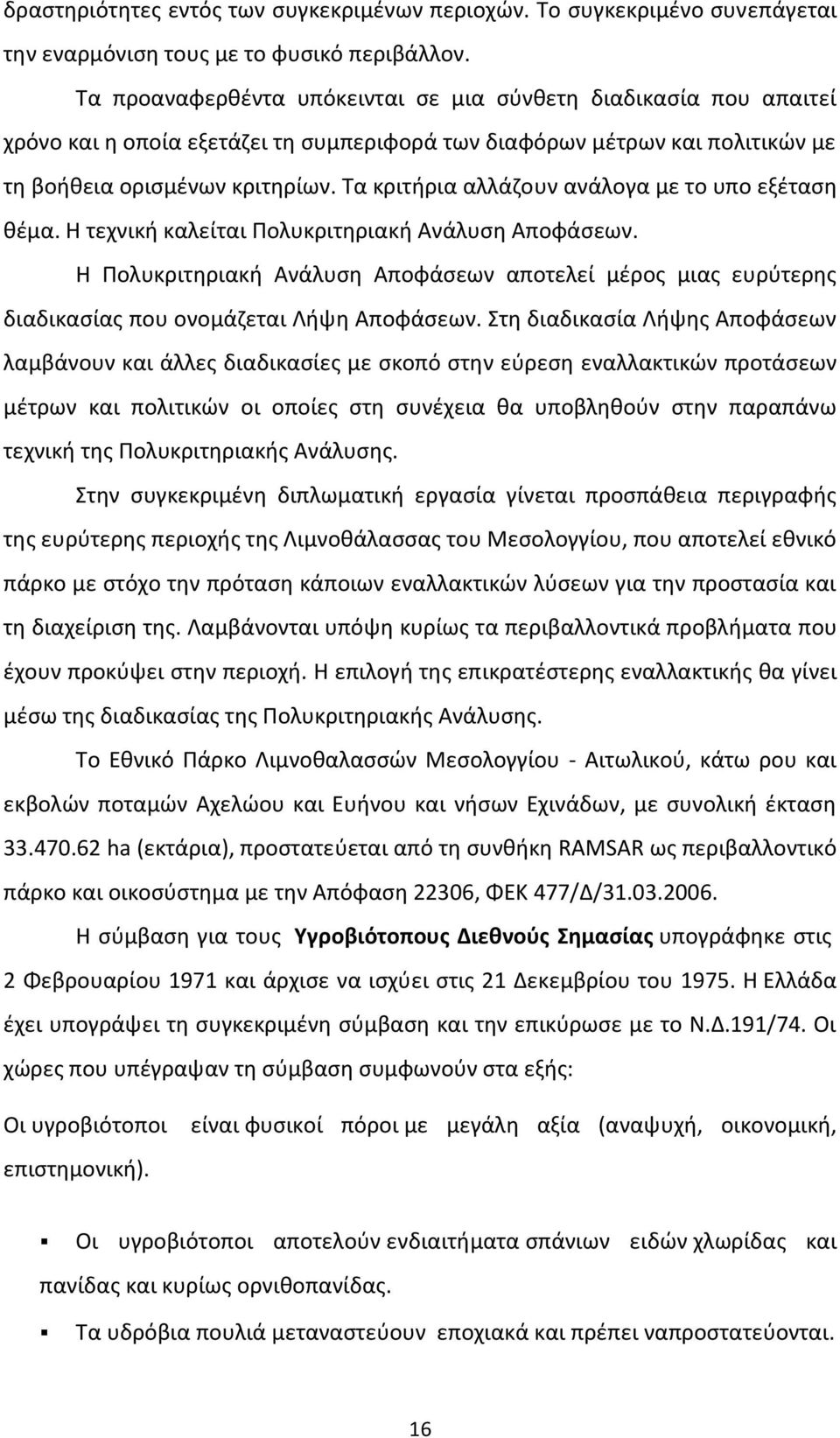 Τα κριτήρια αλλάζουν ανάλογα με το υπο εξέταση θέμα. Η τεχνική καλείται Πολυκριτηριακή Ανάλυση Αποφάσεων.