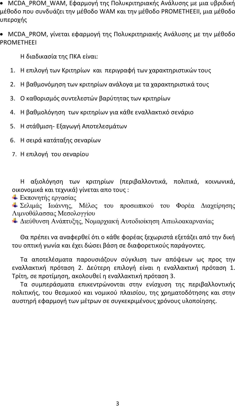 Η βαθμονόμηση των κριτηρίων ανάλογα με τα χαρακτηριστικά τους 3. Ο καθορισμός συντελεστών βαρύτητας των κριτηρίων 4. Η βαθμολόγηση των κριτηρίων για κάθε εναλλακτικό σενάριο 5.