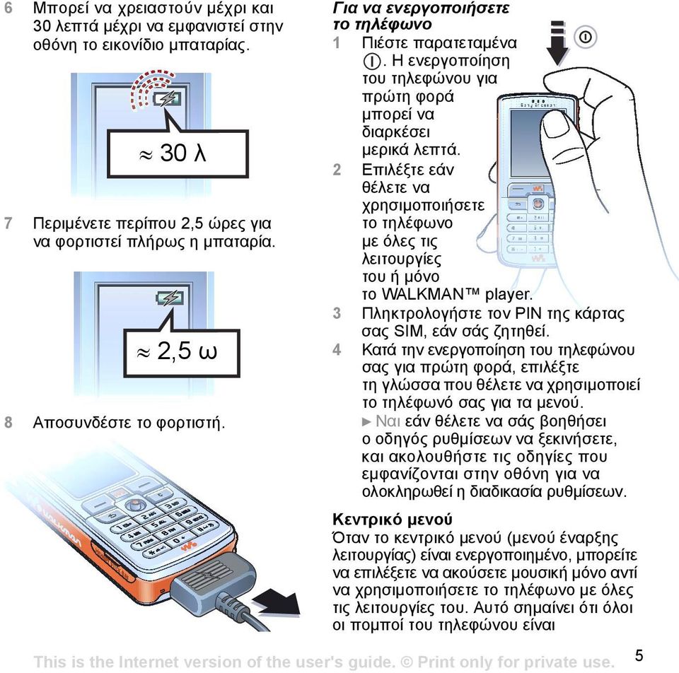 2 Επιλέξτε εάν θέλετε να χρησιµοποιήσετε το τηλέφωνο µε όλες τις λειτουργίες του ή µόνο το WALKMAN player. 3 Πληκτρολογήστε τον PIN της κάρτας σας SIM, εάν σάς ζητηθεί.