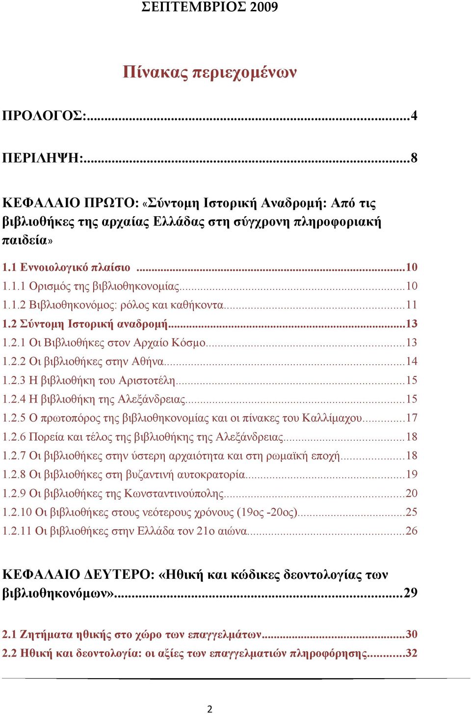 ..14 1.2.3 Η βιβλιοθήκη του Αριστοτέλη...15 1.2.4 Η βιβλιοθήκη της Αλεξάνδρειας...15 1.2.5 Ο πρωτοπόρος της βιβλιοθηκονομίας και οι πίνακες του Καλλίμαχου...17 1.2.6 Πορεία και τέλος της βιβλιοθήκης της Αλεξάνδρειας.