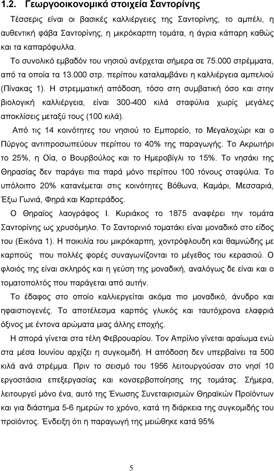 Η στρεμματική απόδοση, τόσο στη συμβατική όσο και στην βιολογική καλλιέργεια, είναι 300-400 κιλά σταφύλια χωρίς μεγάλες αποκλίσεις μεταξύ τους (100 κιλά).