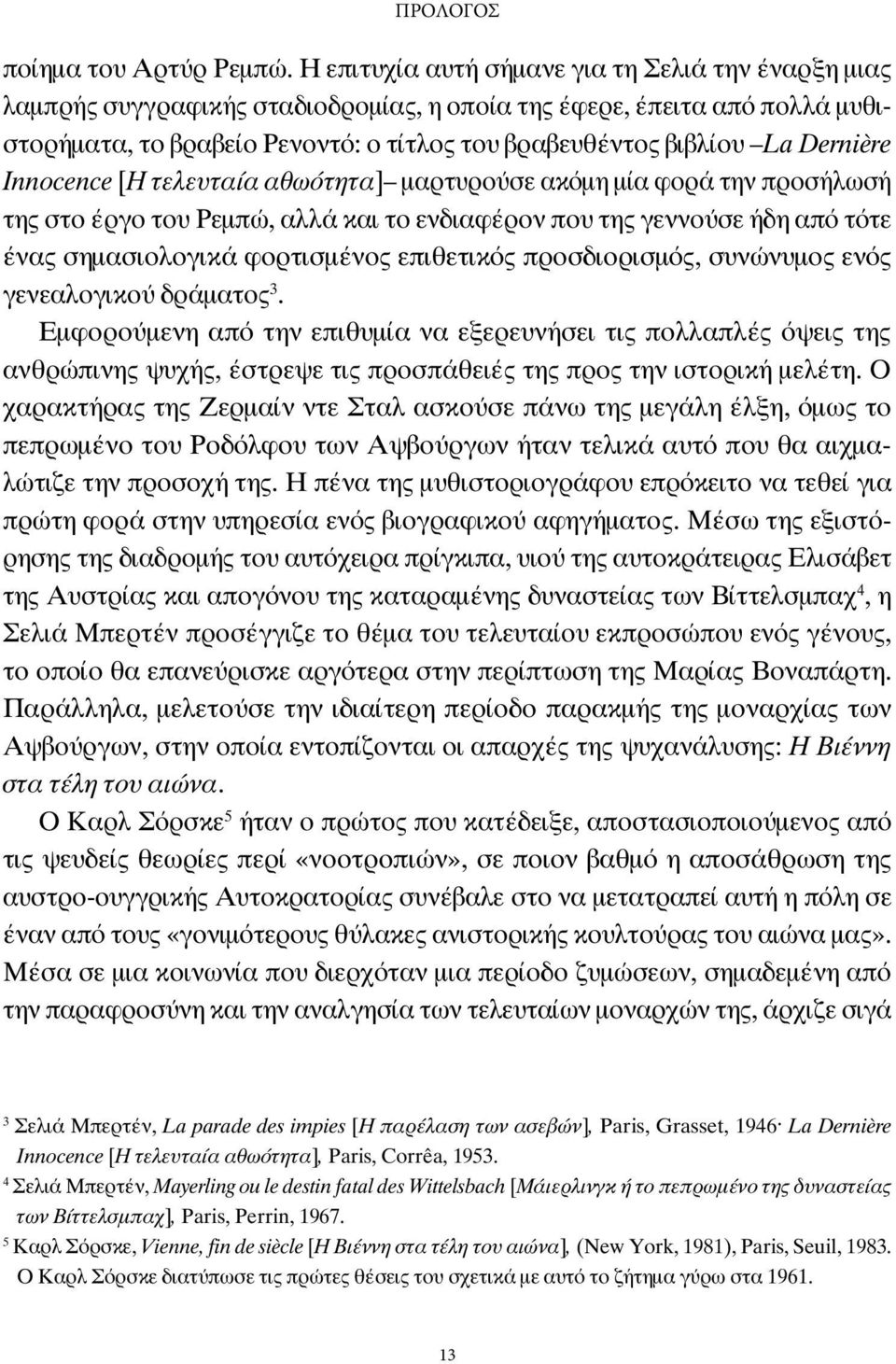 Dernière Innocence [Η τελευταία αθωότητα] μαρτυρούσε ακόμη μία φορά την προσήλωσή της στο έργο του Ρεμπώ, αλλά και το ενδιαφέρον που της γεννούσε ήδη από τότε ένας σημασιολογικά φορτισμένος