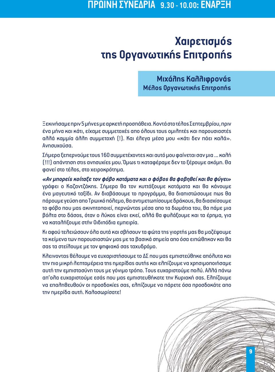 Σήμερα ξεπερνούμε τους 160 συμμετέχοντες και αυτό μου φαίνεται σαν μια... καλή (!!!) απάντηση στις ανησυχίες μου. Όμως τι καταφέραμε δεν το ξέρουμε ακόμη. Θα φανεί στο τέλος, στο χειροκρότημα.