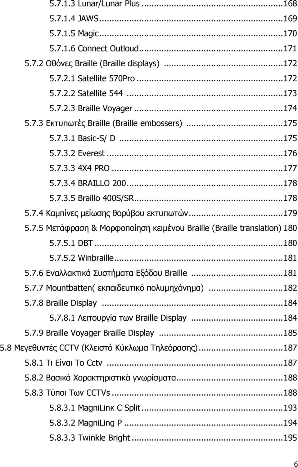 .. 178 5.7.4 Καμπίνες μείωσης θορύβου εκτυπωτών... 179 5.7.5 Μετάφραση & Μορφοποίηση κειµένου Braille (Braille translation) 180 5.7.5.1 DBT... 180 5.7.5.2 Winbraille... 181 5.7.6 Εναλλακτικά Συστήματα Εξόδου Braille.