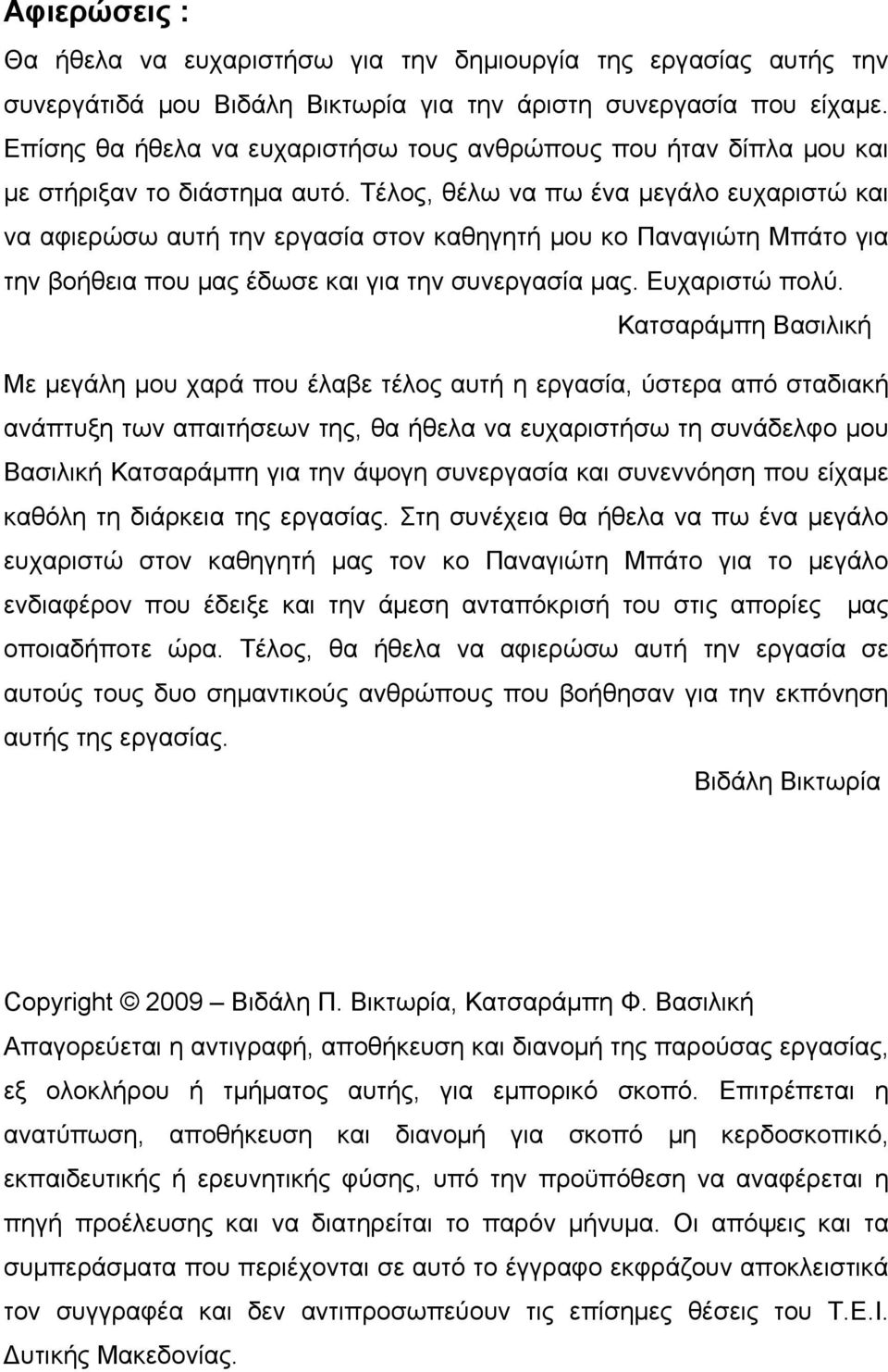 Τέλος, θέλω να πω ένα μεγάλο ευχαριστώ και να αφιερώσω αυτή την εργασία στον καθηγητή μου κο Παναγιώτη Μπάτο για την βοήθεια που μας έδωσε και για την συνεργασία μας. Ευχαριστώ πολύ.