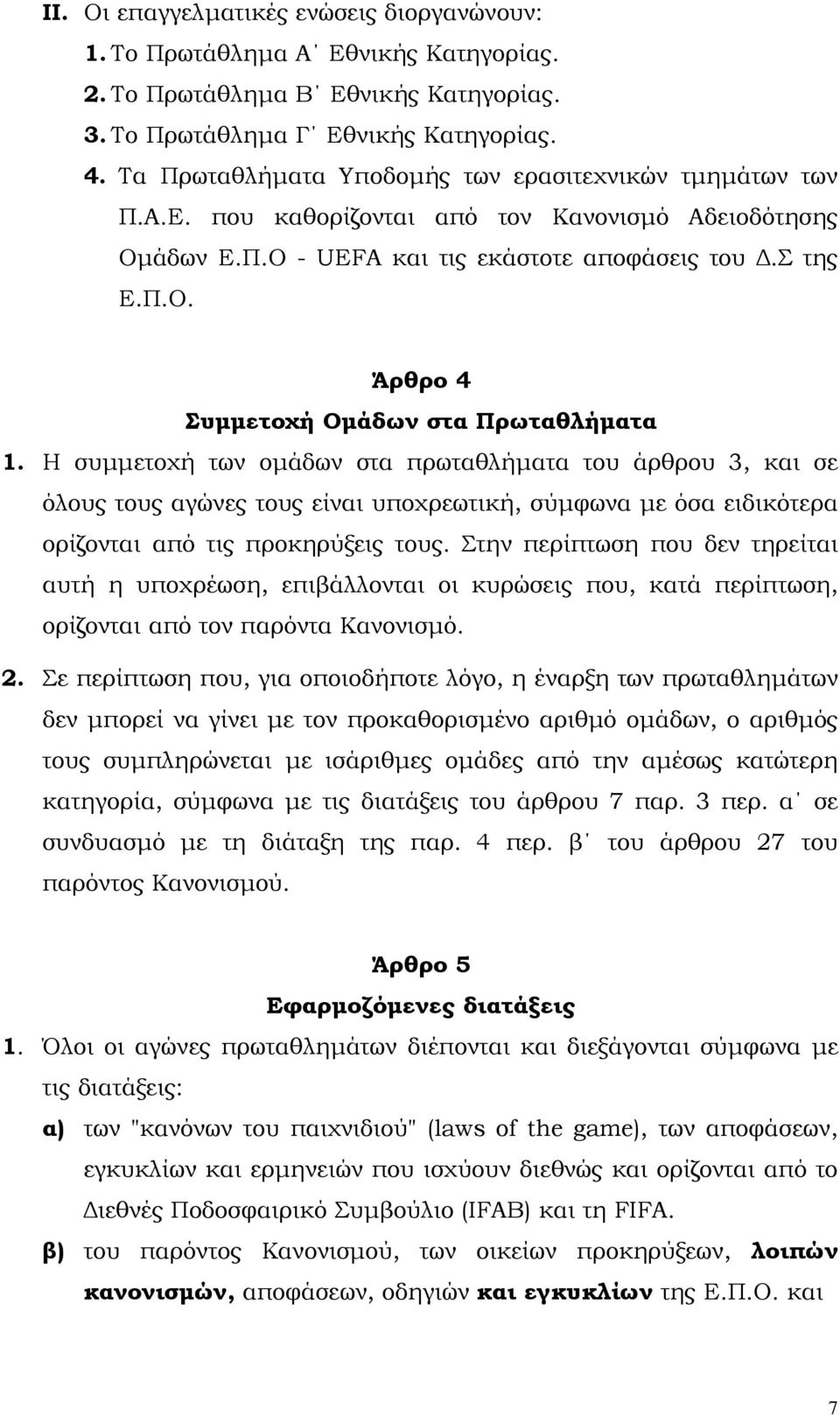 Η συµµετοχή των οµάδων στα πρωταθλήµατα του άρθρου 3, και σε όλους τους αγώνες τους είναι υποχρεωτική, σύµφωνα µε όσα ειδικότερα ορίζονται από τις προκηρύξεις τους.