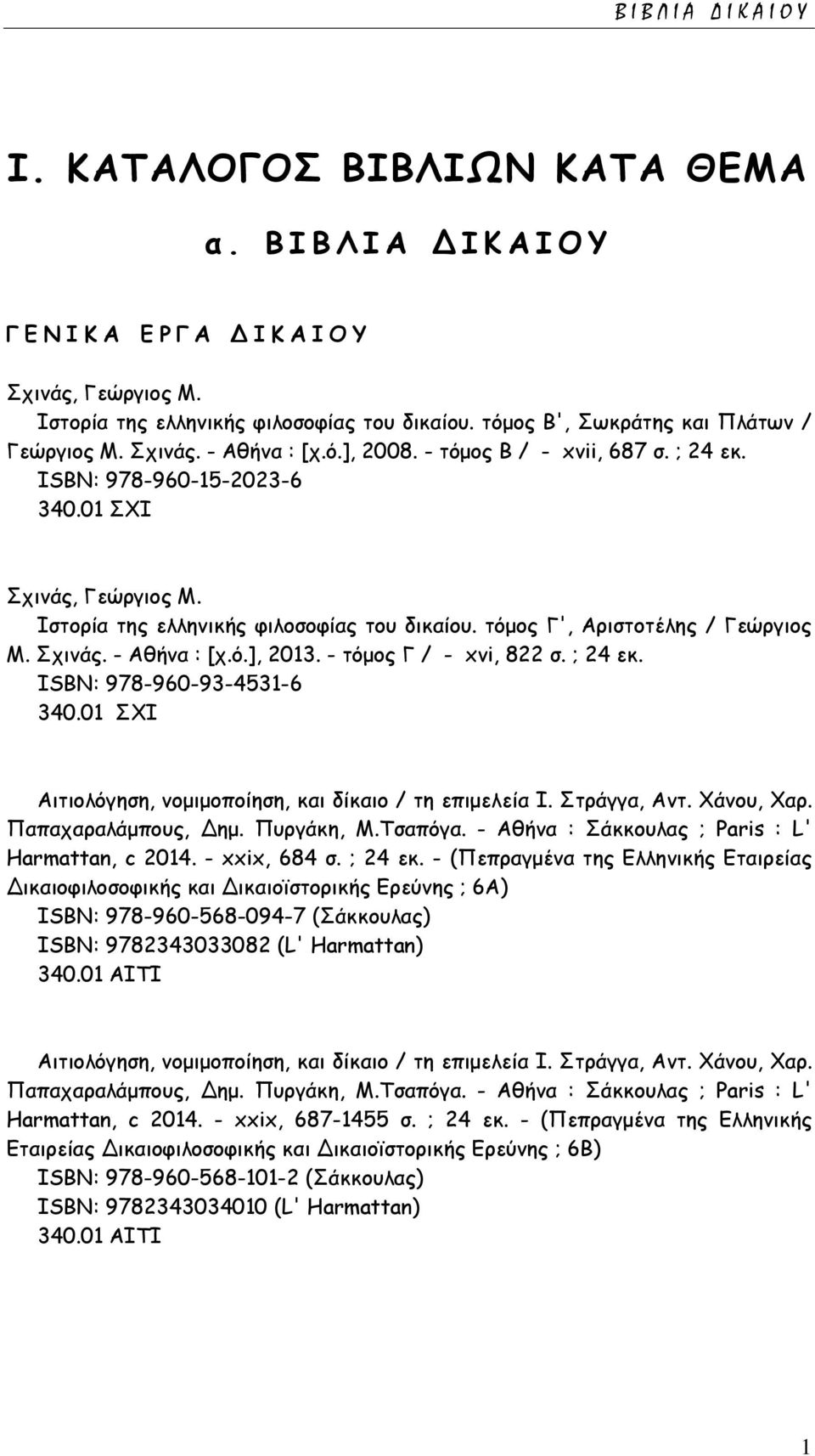 Ιστορία της ελληνικής φιλοσοφίας του δικαίου. τόμος Γ', Αριστοτέλης / Γεώργιος Μ. Σχινάς. - Αθήνα : [χ.ό.], 2013. - τόμος Γ / - xvi, 822 σ. ; 24 εκ. ISΒΝ: 978-960-93-4531-6 340.