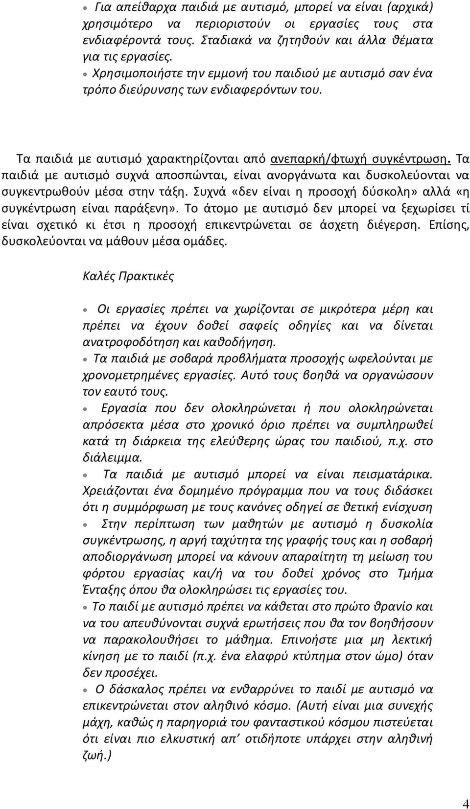 Τα παιδιά με αυτισμό συχνά αποσπώνται, είναι ανοργάνωτα και δυσκολεύονται να συγκεντρωθούν μέσα στην τάξη. Συχνά «δεν είναι η προσοχή δύσκολη» αλλά «η συγκέντρωση είναι παράξενη».