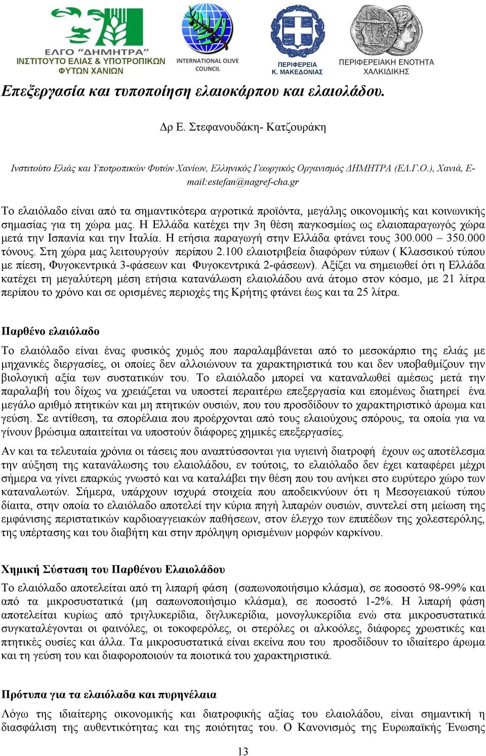 Η Ελλάδα κατέχει την 3η θέση παγκοσμίως ως ελαιοπαραγωγός χώρα μετά την Ισπανία και την Ιταλία. Η ετήσια παραγωγή στην Ελλάδα φτάνει τους 300.000 350.000 τόνους. Στη χώρα μας λειτουργούν περίπου 2.