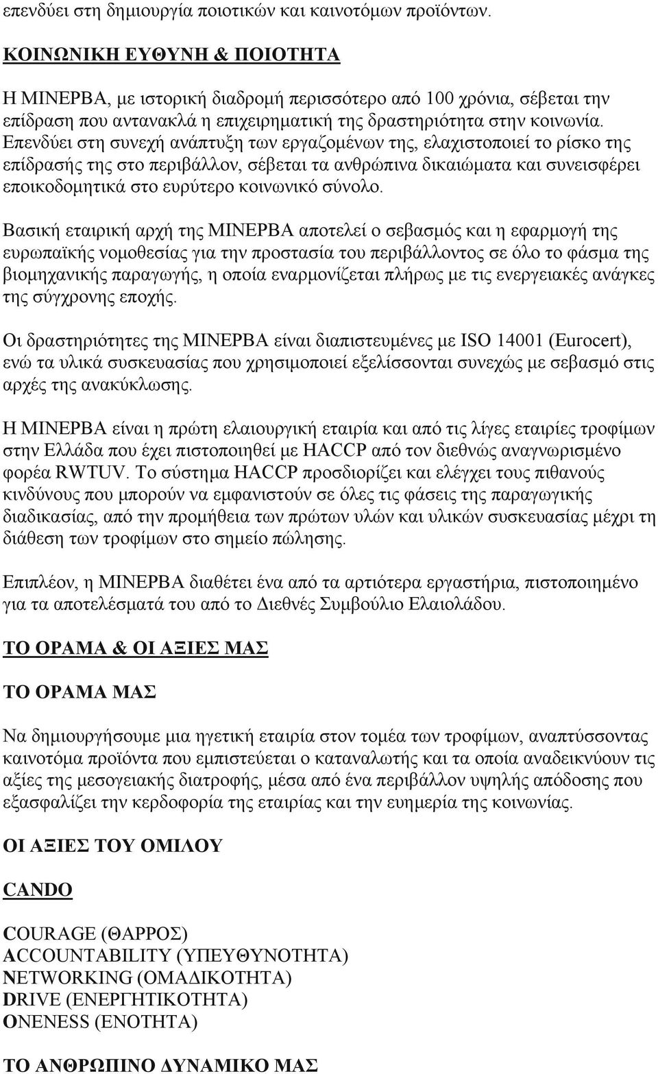 Επενδύει στη συνεχή ανάπτυξη των εργαζομένων της, ελαχιστοποιεί το ρίσκο της επίδρασής της στο περιβάλλον, σέβεται τα ανθρώπινα δικαιώματα και συνεισφέρει εποικοδομητικά στο ευρύτερο κοινωνικό σύνολο.