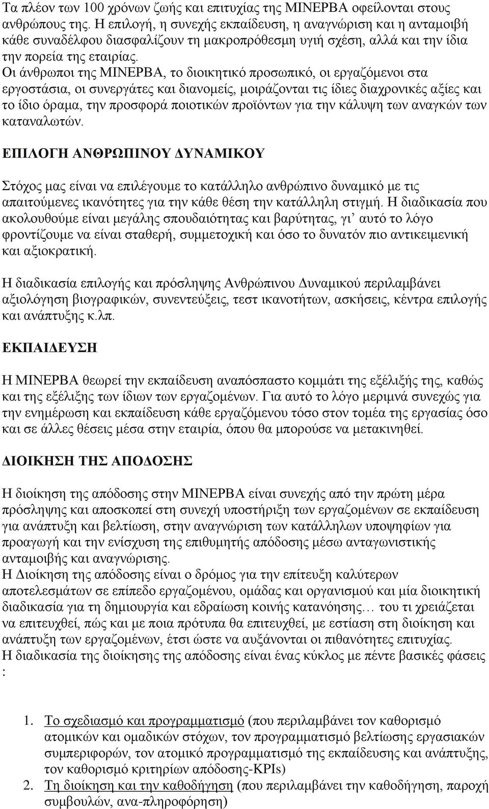 Οι άνθρωποι της ΜΙΝΕΡΒΑ, το διοικητικό προσωπικό, οι εργαζόμενοι στα εργοστάσια, οι συνεργάτες και διανομείς, μοιράζονται τις ίδιες διαχρονικές αξίες και το ίδιο όραμα, την προσφορά ποιοτικών