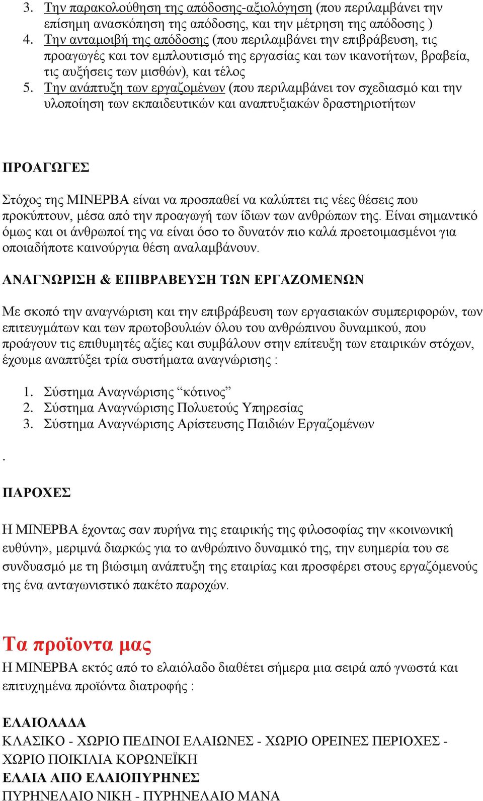 Την ανάπτυξη των εργαζομένων (που περιλαμβάνει τον σχεδιασμό και την υλοποίηση των εκπαιδευτικών και αναπτυξιακών δραστηριοτήτων ΠΡΟΑΓΩΓΕΣ Στόχος της ΜΙΝΕΡΒΑ είναι να προσπαθεί να καλύπτει τις νέες