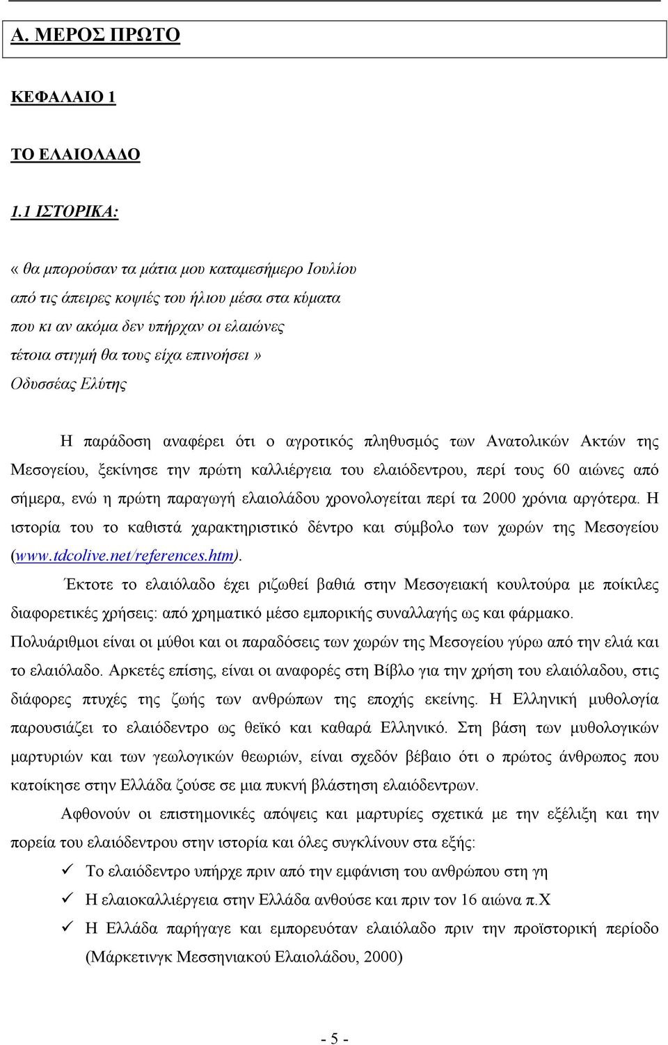 Ελύτης Η παράδοση αναφέρει ότι ο αγροτικός πληθυσμός των Ανατολικών Ακτών της Μεσογείου, ξεκίνησε την πρώτη καλλιέργεια του ελαιόδεντρου, περί τους 60 αιώνες από σήμερα, ενώ η πρώτη παραγωγή