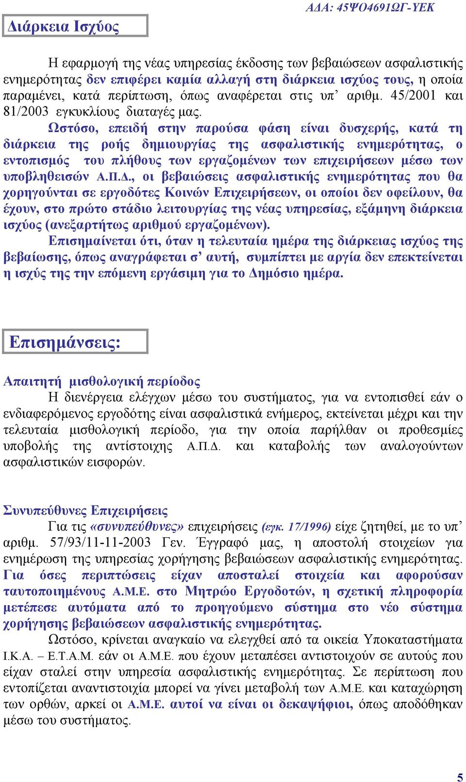 Ωστόσο, επειδή στην παρούσα φάση είναι δυσχερής, κατά τη διάρκεια της ροής δημιουργίας της ασφαλιστικής ενημερότητας, ο εντοπισμός του πλήθους των εργαζομένων των επιχειρήσεων μέσω των υποβληθεισών Α.