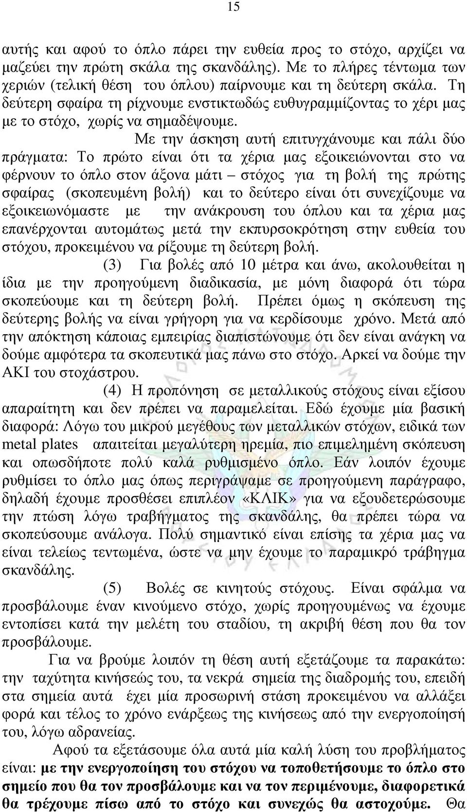 Με την άσκηση αυτή επιτυγχάνουμε και πάλι δύο πράγματα: Το πρώτο είναι ότι τα χέρια μας εξοικειώνονται στο να φέρνουν το όπλο στον άξονα μάτι στόχος για τη βολή της πρώτης σφαίρας (σκοπευμένη βολή)