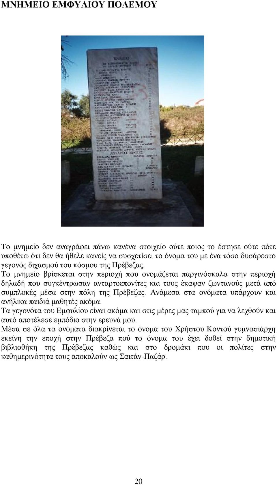 Το μνημείο βρίσκεται στην περιοχή που ονομάζεται παργινόσκαλα στην περιοχή δηλαδή που συγκέντρωσαν ανταρτοεπονίτες και τους έκαψαν ζωντανούς μετά από συμπλοκές μέσα στην πόλη της Πρέβεζας.