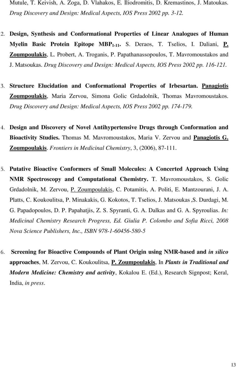 Troganis, P. Papathanassopoulos, T. Mavromoustakos and J. Matsoukas. Drug Discovery and Design: Medical Aspects, IOS Press 2002 pp. 116-121. 3.