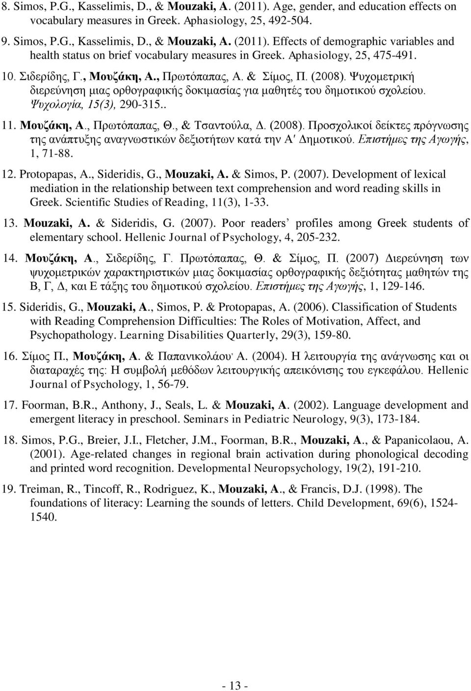 Ψυχολογία, 15(3), 290-315.. 11. Μουζάκη, Α., Πρωτόπαπας, Θ., & Τσαντούλα, Δ. (2008). Προσχολικοί δείκτες πρόγνωσης της ανάπτυξης αναγνωστικών δεξιοτήτων κατά την Α Δημοτικού.