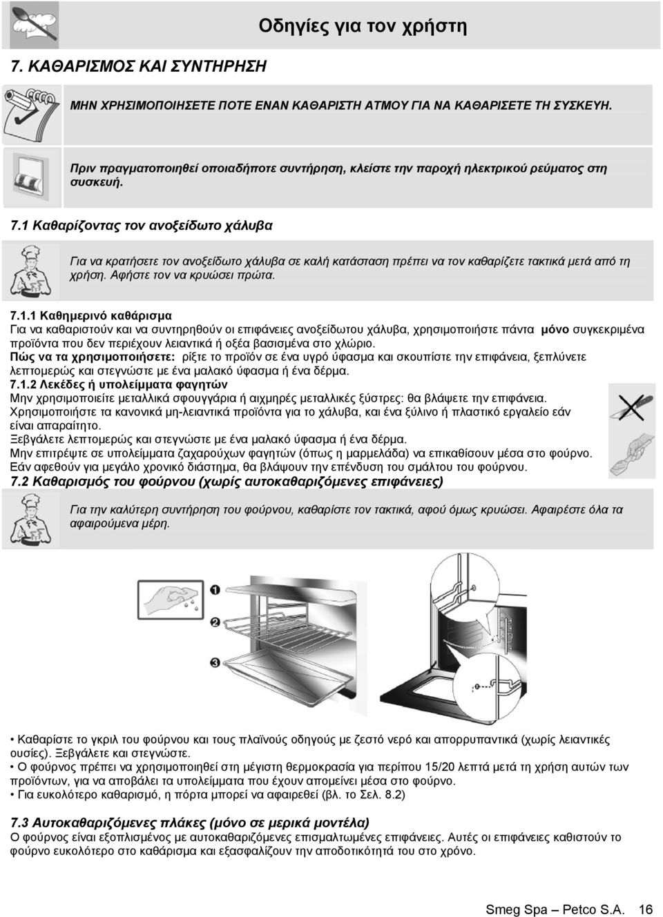 1 Καθαρίζοντας τον ανοξείδωτο χάλυβα Για να κρατήσετε τον ανοξείδωτο χάλυβα σε καλή κατάσταση πρέπει να τον καθαρίζετε τακτικά µετά από τη χρήση. Αφήστε τον να κρυώσει πρώτα. 7.1.1 Καθηµερινό