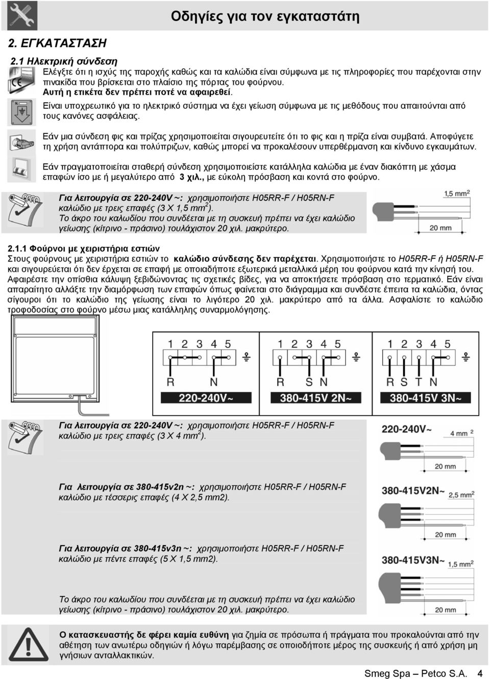 Αυτή η ετικέτα δεν πρέπει ποτέ να αφαιρεθεί. Είναι υποχρεωτικό για το ηλεκτρικό σύστηµα να έχει γείωση σύµφωνα µε τις µεθόδους που απαιτούνται από τους κανόνες ασφάλειας.