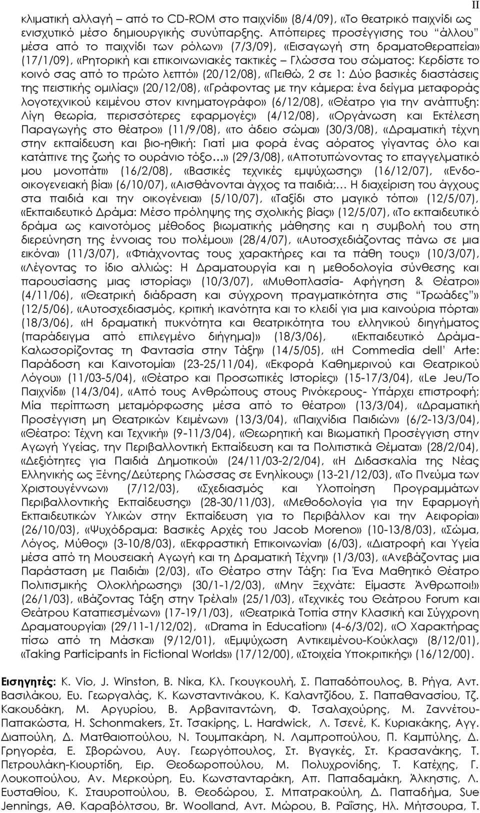 το πρώτο λεπτό» (20/12/08), «Πειθώ, 2 σε 1: Δύο βασικές διαστάσεις της πειστικής ομιλίας» (20/12/08), «Γράφοντας με την κάμερα: ένα δείγμα μεταφοράς λογοτεχνικού κειμένου στον κινηματογράφο»