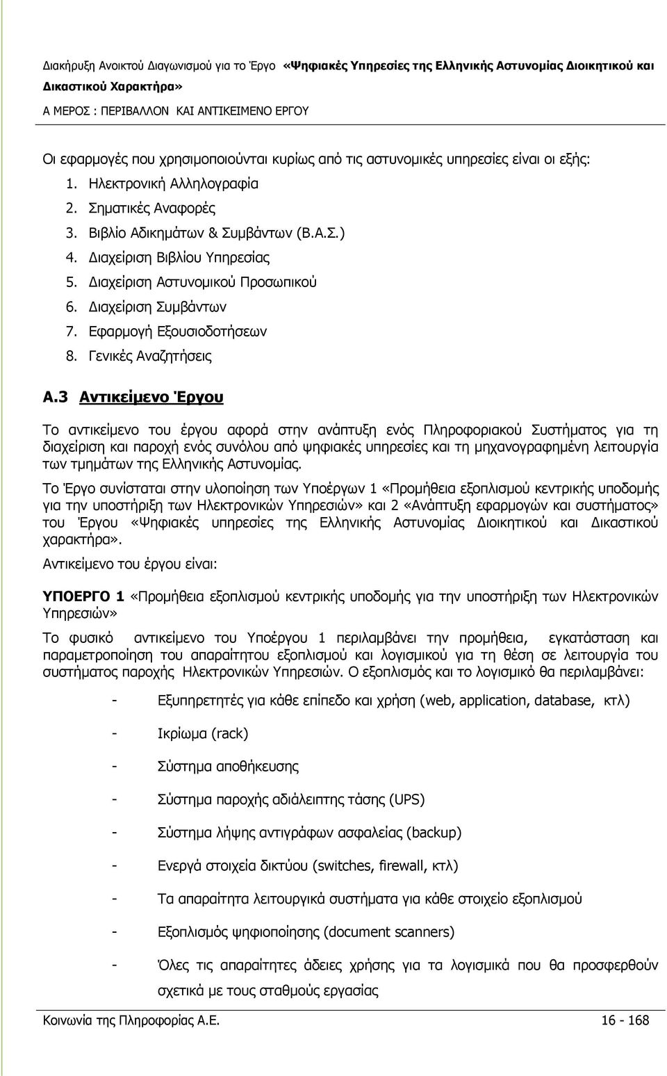 3 Αντικείμενο Έργου Το αντικείμενο του έργου αφορά στην ανάπτυξη ενός Πληροφοριακού Συστήματος για τη διαχείριση και παροχή ενός συνόλου από ψηφιακές υπηρεσίες και τη μηχανογραφημένη λειτουργία των