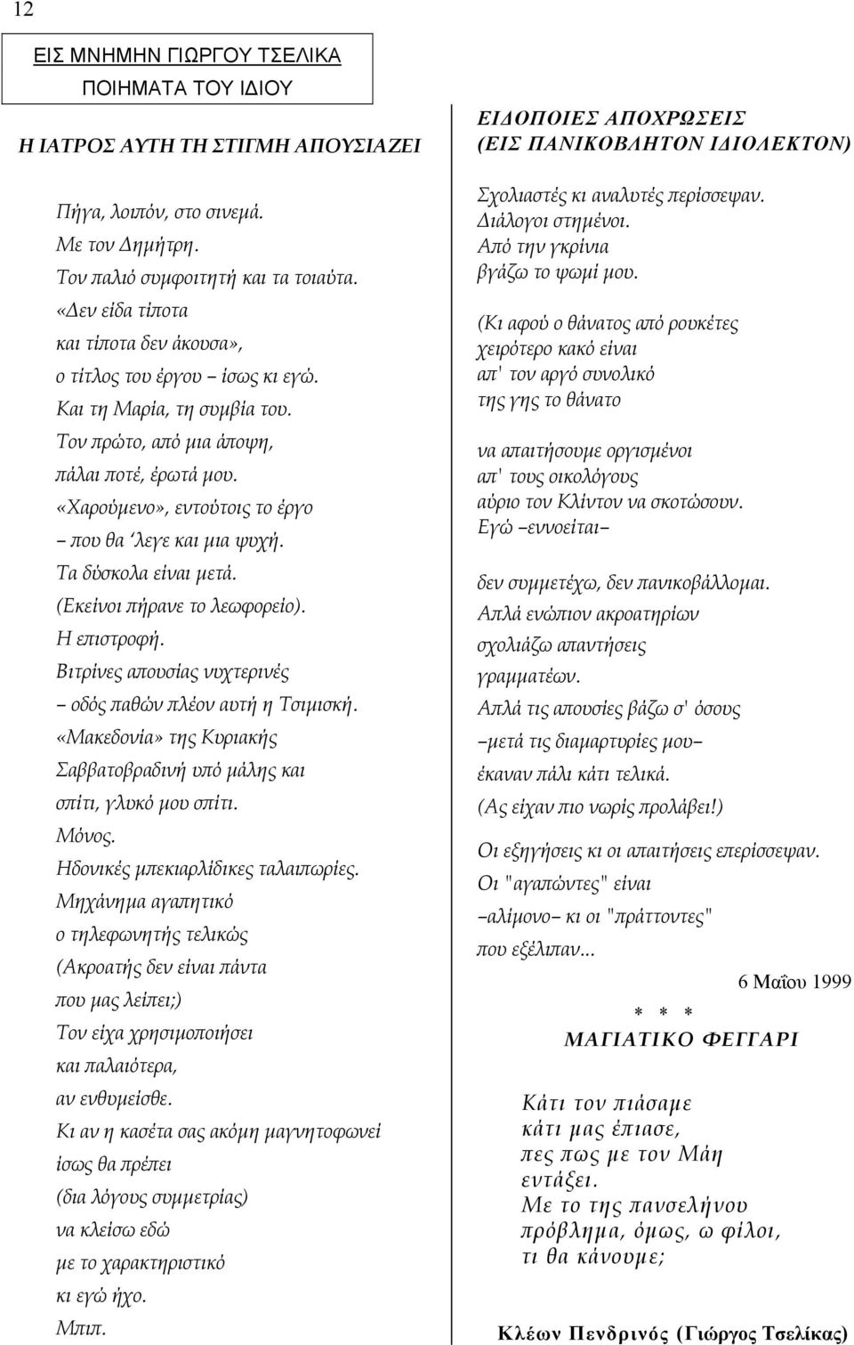 «Χαρούµενο», εντούτοις το έργο που θα λεγε και µια ψυχή. Τα δύσκολα είναι µετά. (Εκείνοι πήρανε το λεωφορείο). Η επιστροφή. Βιτρίνες απουσίας νυχτερινές οδός παθών πλέον αυτή η Τσιµισκή.