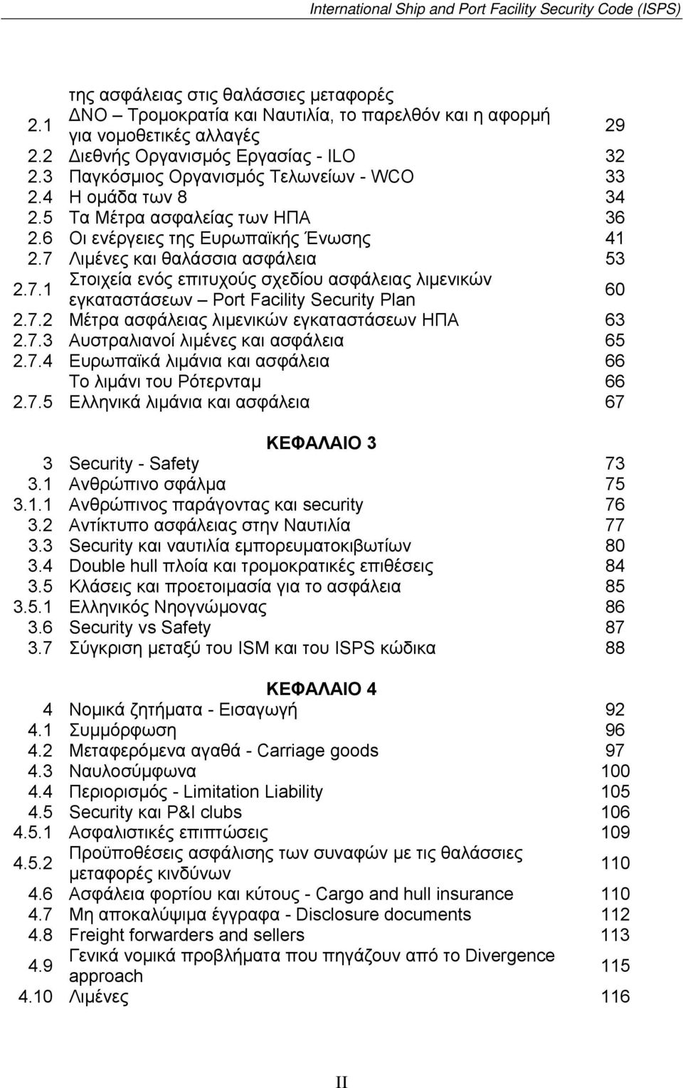 7 Λιµένες και θαλάσσια ασφάλεια 53 2.7.1 Στοιχεία ενός επιτυχούς σχεδίου ασφάλειας λιµενικών εγκαταστάσεων Port Facility Security Plan 60 2.7.2 Μέτρα ασφάλειας λιµενικών εγκαταστάσεων ΗΠΑ 63 2.7.3 Αυστραλιανοί λιµένες και ασφάλεια 65 2.