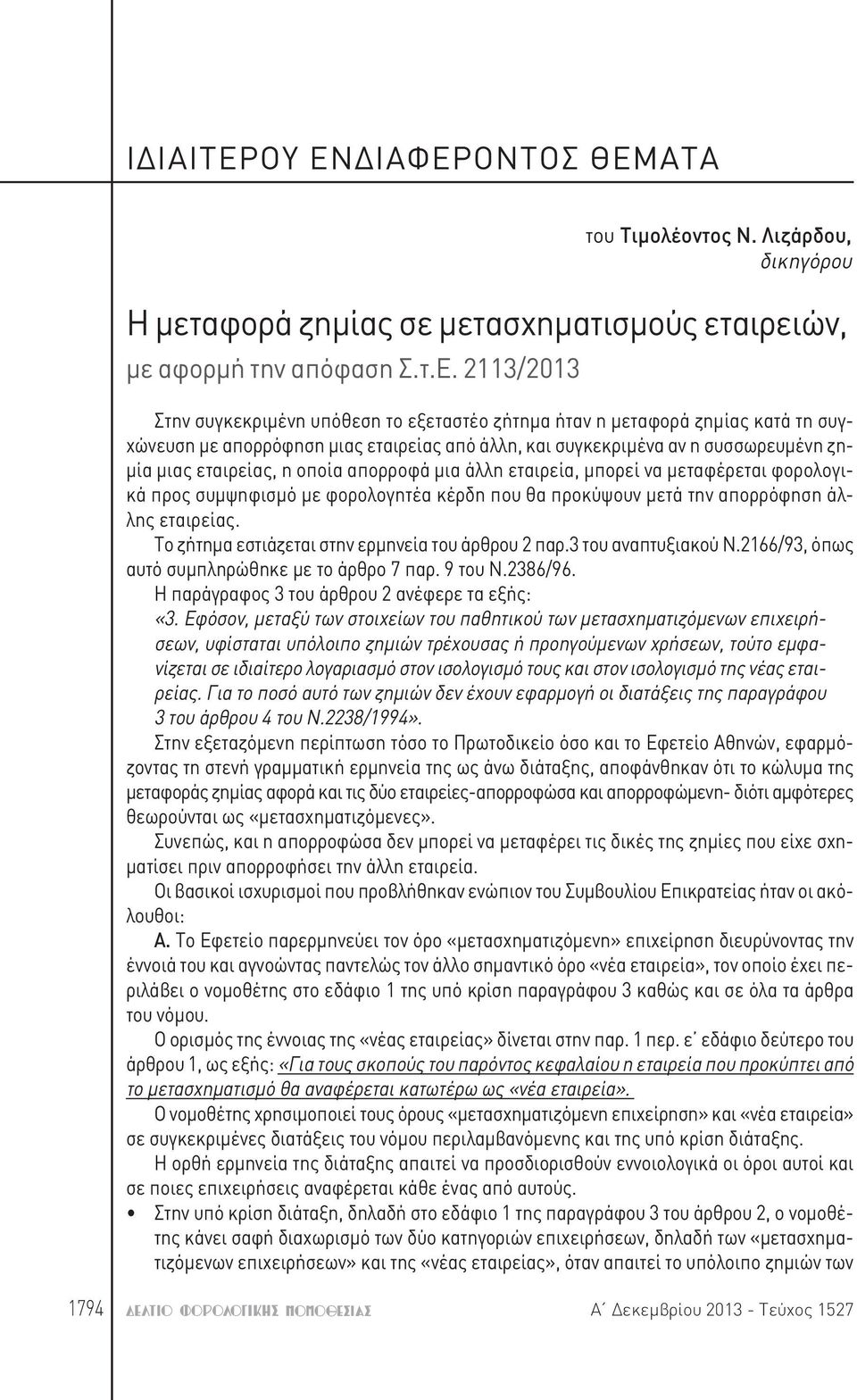 ήταν η μεταφορά ζημίας κατά τη συγχώνευση με απορρόφηση μιας εταιρείας από άλλη, και συγκεκριμένα αν η συσσωρευμένη ζημία μιας εταιρείας, η οποία απορροφά μια άλλη εταιρεία, μπορεί να μεταφέρεται