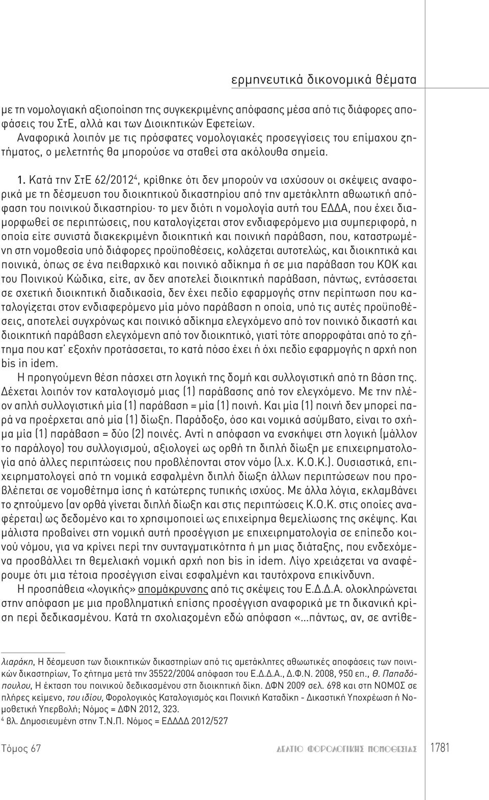 Κατά την ΣτΕ 62/2012 4, κρίθηκε ότι δεν μπορούν να ισχύσουν οι σκέψεις αναφορικά με τη δέσμευση του διοικητικού δικαστηρίου από την αμετάκλητη αθωωτική απόφαση του ποινικού δικαστηρίου το μεν διότι η