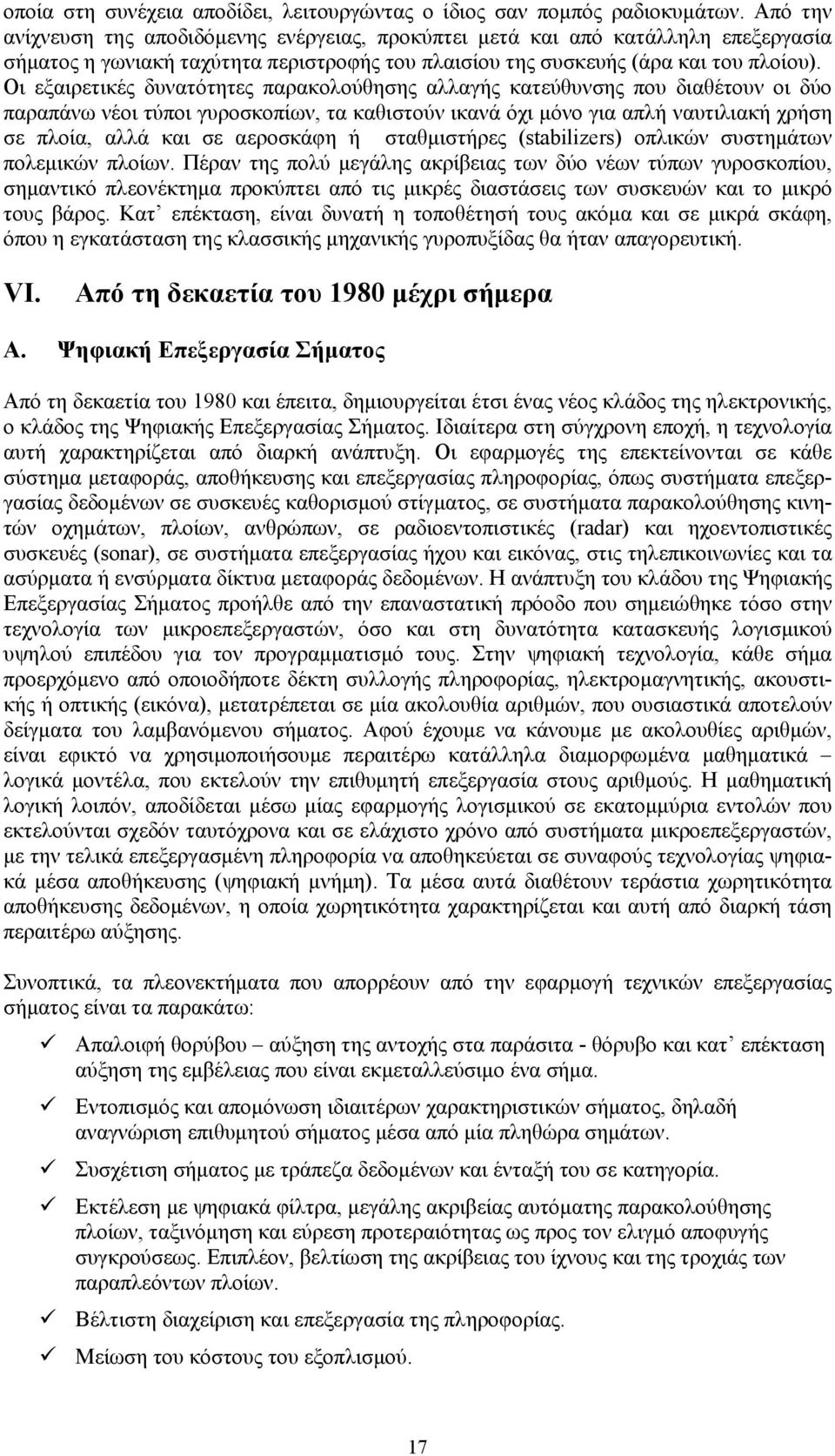 Οι εξαιρετικές δυνατότητες παρακολούθησης αλλαγής κατεύθυνσης που διαθέτουν οι δύο παραπάνω νέοι τύποι γυροσκοπίων, τα καθιστούν ικανά όχι μόνο για απλή ναυτιλιακή χρήση σε πλοία, αλλά και σε