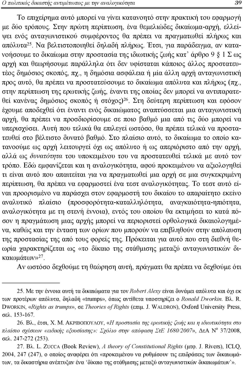 Έτσι, για παράδειγμα, αν κατανοήσουμε το δικαίωμα στην προστασία της ιδιωτικής ζωής κατ άρθρο 9 1 Σ ως αρχή και θεωρήσουμε παράλληλα ότι δεν υφίσταται κάποιος άλλος προστατευτέος δημόσιος σκοπός, πχ.