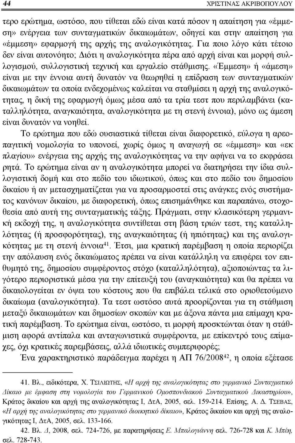 «Έμμεση» ή «άμεση» είναι με την έννοια αυτή δυνατόν να θεωρηθεί η επίδραση των συνταγματικών δικαιωμάτων τα οποία ενδεχομένως καλείται να σταθμίσει η αρχή της αναλογικότητας, η δική της εφαρμογή όμως